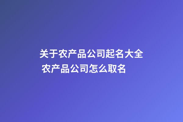 关于农产品公司起名大全 农产品公司怎么取名-第1张-公司起名-玄机派